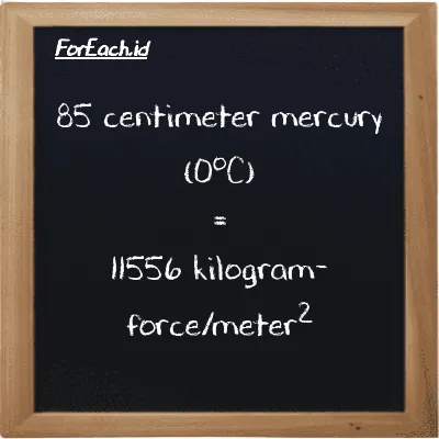 85 centimeter mercury (0<sup>o</sup>C) is equivalent to 11556 kilogram-force/meter<sup>2</sup> (85 cmHg is equivalent to 11556 kgf/m<sup>2</sup>)